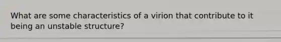 What are some characteristics of a virion that contribute to it being an unstable structure?