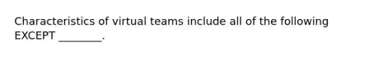 Characteristics of virtual teams include all of the following EXCEPT ________.