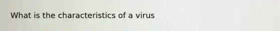 What is the characteristics of a virus