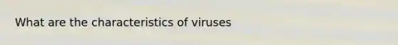 What are the characteristics of viruses