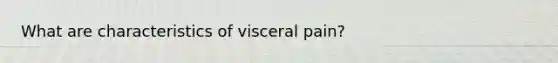 What are characteristics of visceral pain?