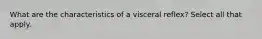 What are the characteristics of a visceral reflex? Select all that apply.