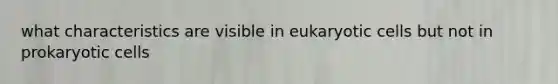 what characteristics are visible in eukaryotic cells but not in prokaryotic cells