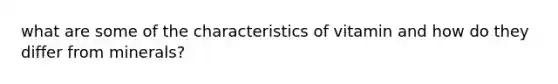 what are some of the characteristics of vitamin and how do they differ from minerals?