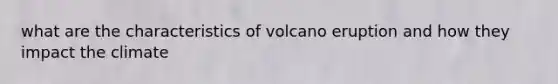 what are the characteristics of volcano eruption and how they impact the climate