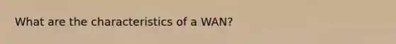 What are the characteristics of a WAN?