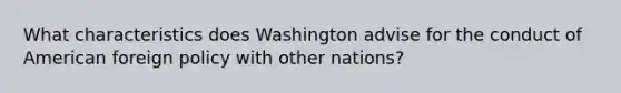 What characteristics does Washington advise for the conduct of American foreign policy with other nations?