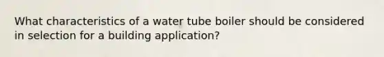 What characteristics of a water tube boiler should be considered in selection for a building application?