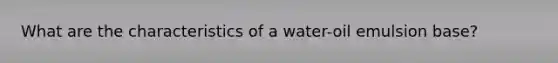 What are the characteristics of a water-oil emulsion base?