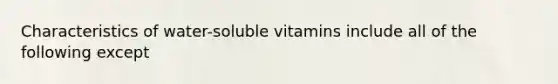 Characteristics of water-soluble vitamins include all of the following except