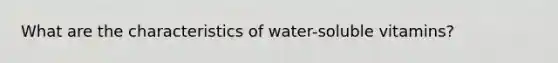 What are the characteristics of water-soluble vitamins?