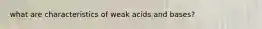 what are characteristics of weak acids and bases?