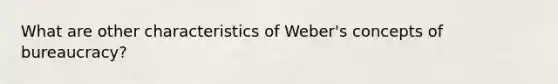 What are other characteristics of Weber's concepts of bureaucracy?