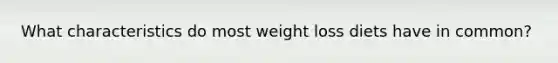 What characteristics do most weight loss diets have in common?