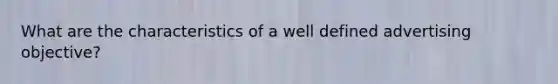 What are the characteristics of a well defined advertising objective?