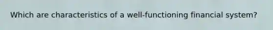 Which are characteristics of a well-functioning financial system?