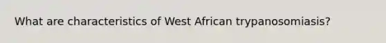 What are characteristics of West African trypanosomiasis?