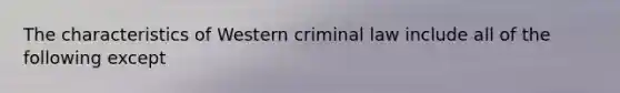 The characteristics of Western criminal law include all of the following except