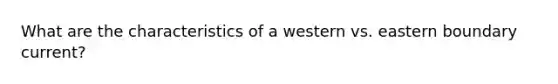 What are the characteristics of a western vs. eastern boundary current?