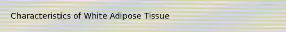 Characteristics of White Adipose Tissue