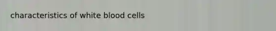 characteristics of white blood cells