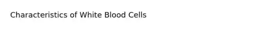 Characteristics of White Blood Cells