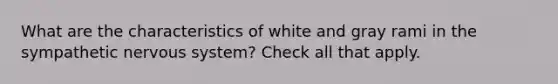 What are the characteristics of white and gray rami in the sympathetic nervous system? Check all that apply.