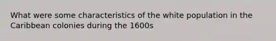 What were some characteristics of the white population in the Caribbean colonies during the 1600s