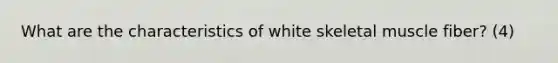 What are the characteristics of white skeletal muscle fiber? (4)