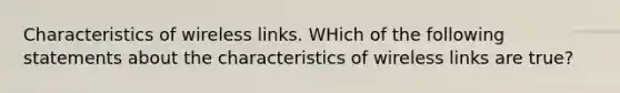 Characteristics of wireless links. WHich of the following statements about the characteristics of wireless links are true?