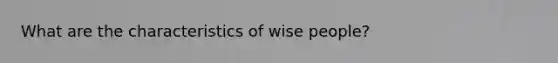 What are the characteristics of wise people?