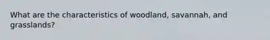 What are the characteristics of woodland, savannah, and grasslands?