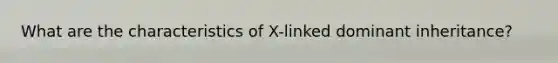 What are the characteristics of X-linked dominant inheritance?