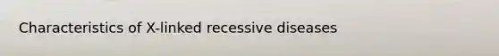 Characteristics of X-linked recessive diseases