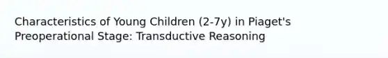 Characteristics of Young Children (2-7y) in Piaget's Preoperational Stage: Transductive Reasoning