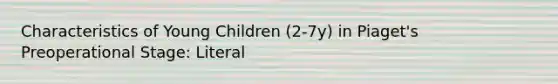 Characteristics of Young Children (2-7y) in Piaget's Preoperational Stage: Literal