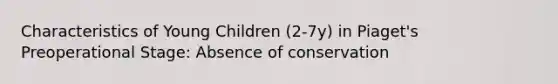 Characteristics of Young Children (2-7y) in Piaget's Preoperational Stage: Absence of conservation