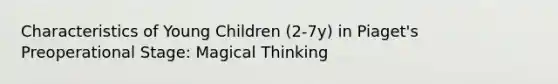 Characteristics of Young Children (2-7y) in Piaget's Preoperational Stage: Magical Thinking