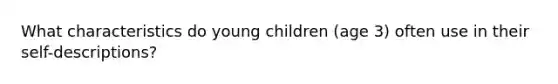 What characteristics do young children (age 3) often use in their self-descriptions?