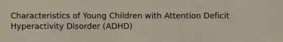 Characteristics of Young Children with Attention Deficit Hyperactivity Disorder (ADHD)