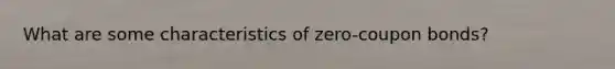 What are some characteristics of zero-coupon bonds?