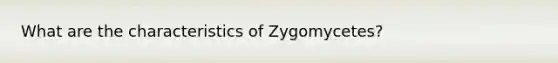 What are the characteristics of Zygomycetes?