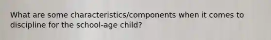 What are some characteristics/components when it comes to discipline for the school-age child?