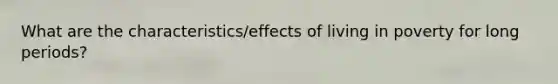 What are the characteristics/effects of living in poverty for long periods?