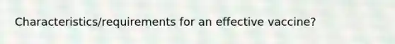 Characteristics/requirements for an effective vaccine?
