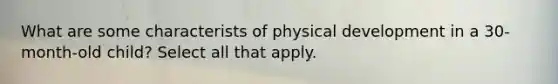 What are some characterists of physical development in a 30-month-old child? Select all that apply.