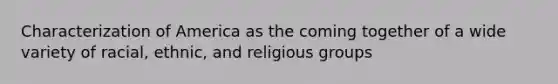 Characterization of America as the coming together of a wide variety of racial, ethnic, and religious groups