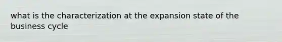 what is the characterization at the expansion state of the business cycle