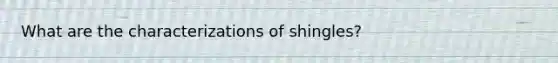 What are the characterizations of shingles?