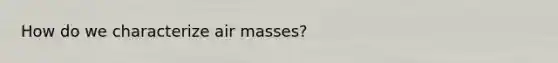 How do we characterize air masses?